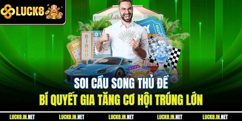 Soi Cầu Song Thủ Đề – Bí Quyết Gia Tăng Cơ Hội Trúng Lớn
