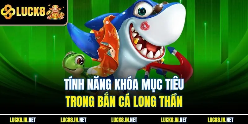 Tính năng khóa mục tiêu trong bắn cá Long Thần 